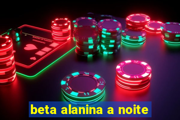 beta alanina a noite